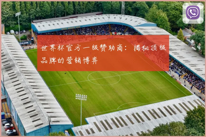 世界杯官方一级赞助商：揭秘顶级品牌的营销博弈