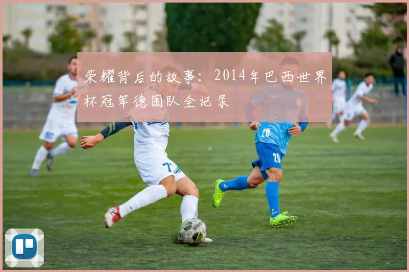 荣耀背后的故事：2014年巴西世界杯冠军德国队全记录