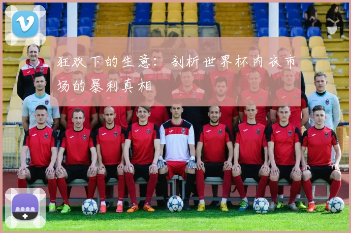 狂欢下的生意：剖析世界杯内衣市场的暴利真相