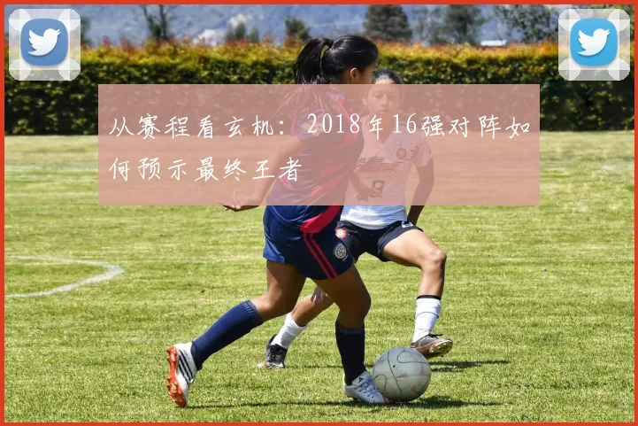 从赛程看玄机：2018年16强对阵如何预示最终王者